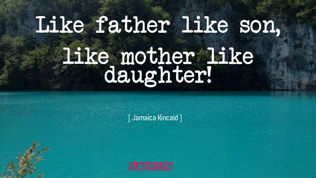 Jamaica Kincaid Quotes: Like father like son, like