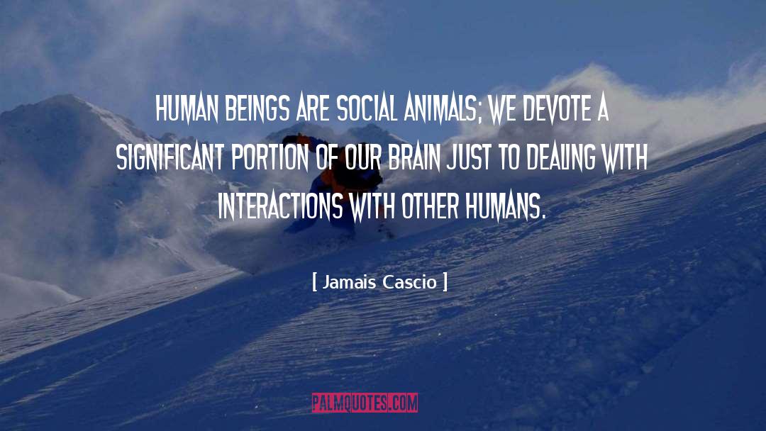 Jamais Cascio Quotes: Human beings are social animals;