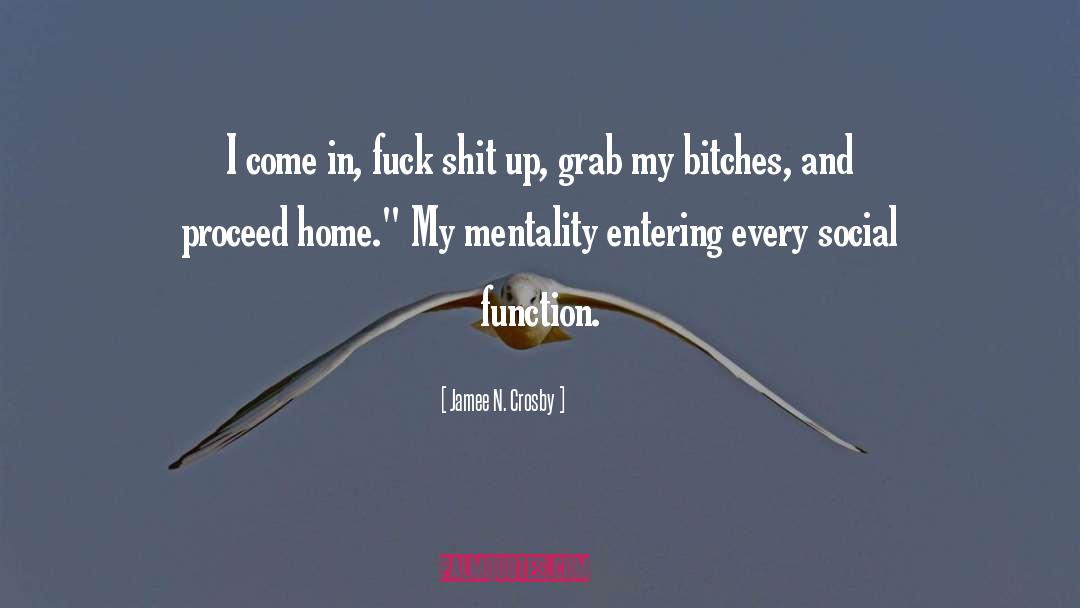 Jamee N. Crosby Quotes: I come in, fuck shit