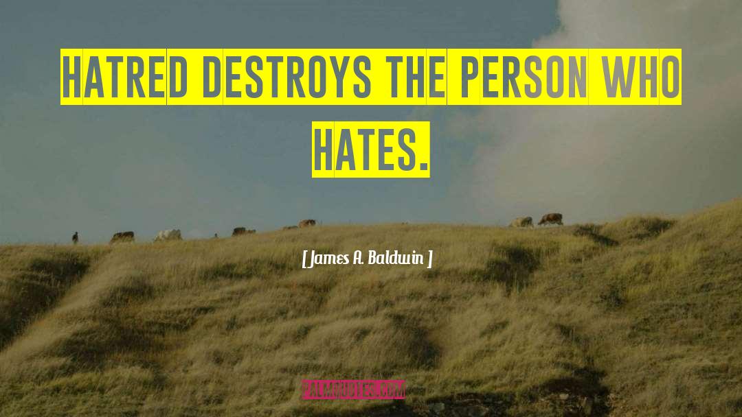 James A. Baldwin Quotes: Hatred destroys the person who