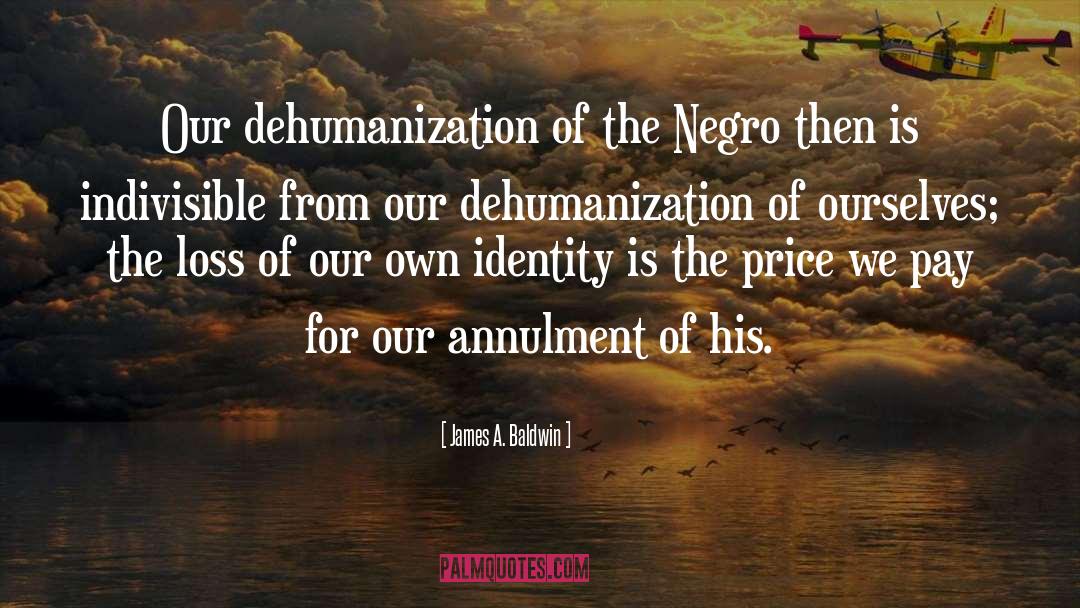 James A. Baldwin Quotes: Our dehumanization of the Negro
