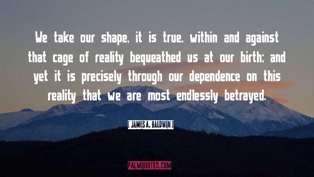 James A. Baldwin Quotes: We take our shape, it