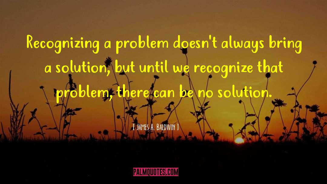 James A. Baldwin Quotes: Recognizing a problem doesn't always