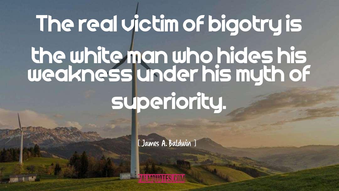 James A. Baldwin Quotes: The real victim of bigotry