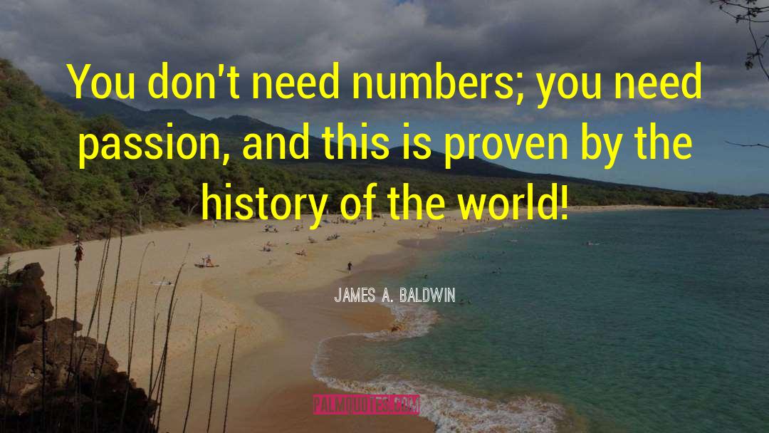 James A. Baldwin Quotes: You don't need numbers; you