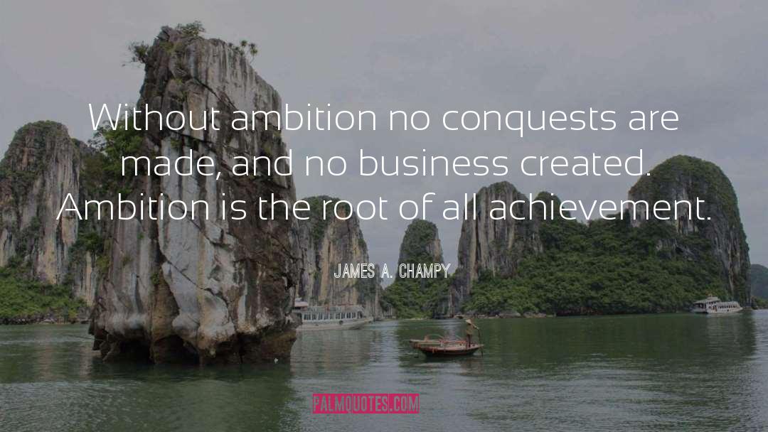 James A. Champy Quotes: Without ambition no conquests are