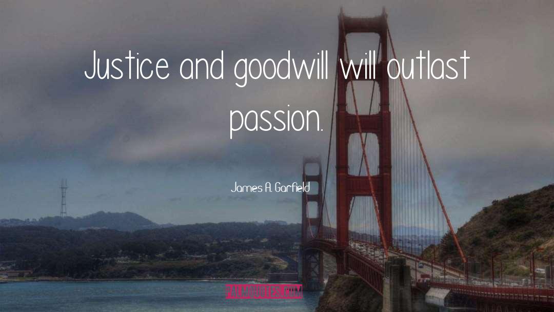 James A. Garfield Quotes: Justice and goodwill will outlast