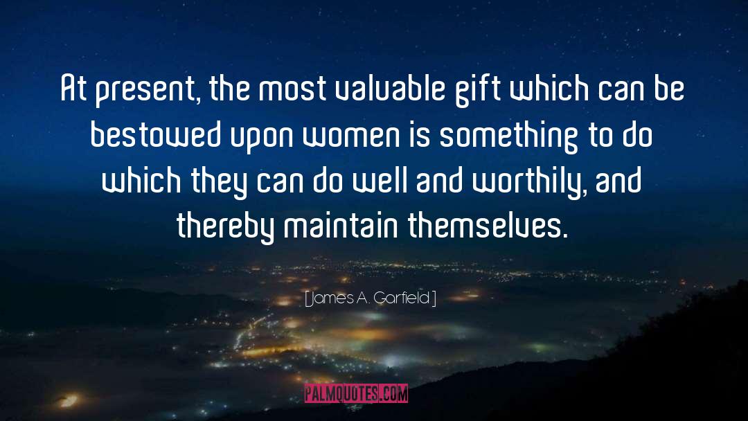 James A. Garfield Quotes: At present, the most valuable