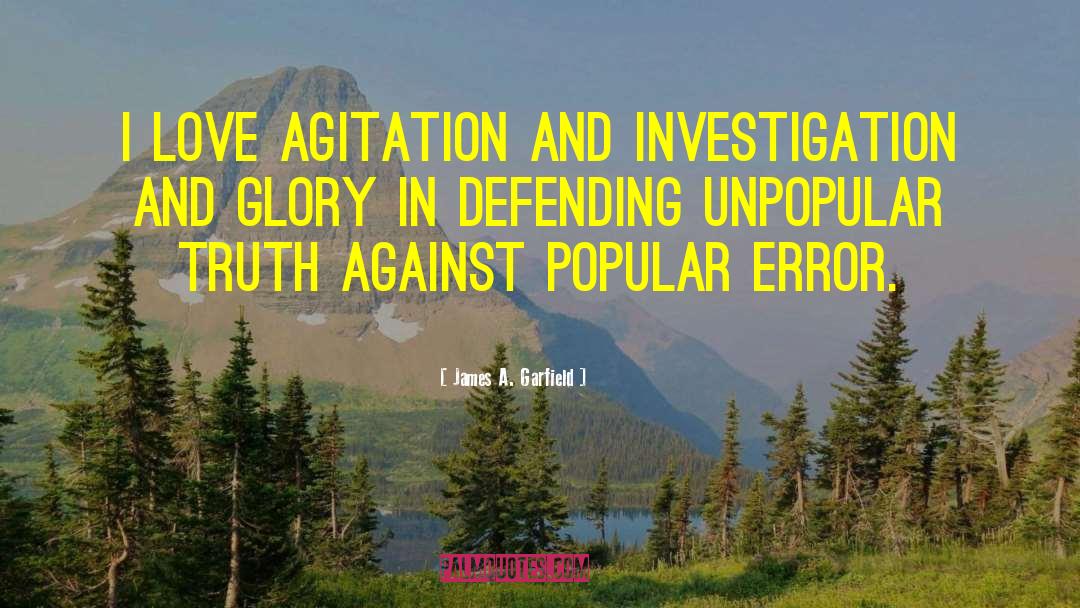 James A. Garfield Quotes: I love agitation and investigation