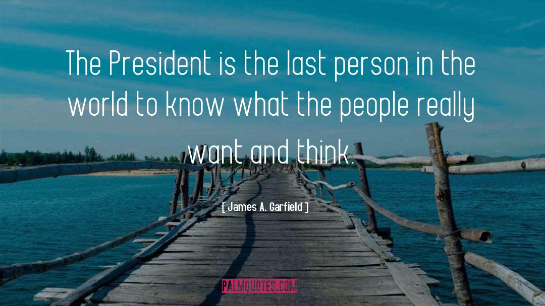 James A. Garfield Quotes: The President is the last