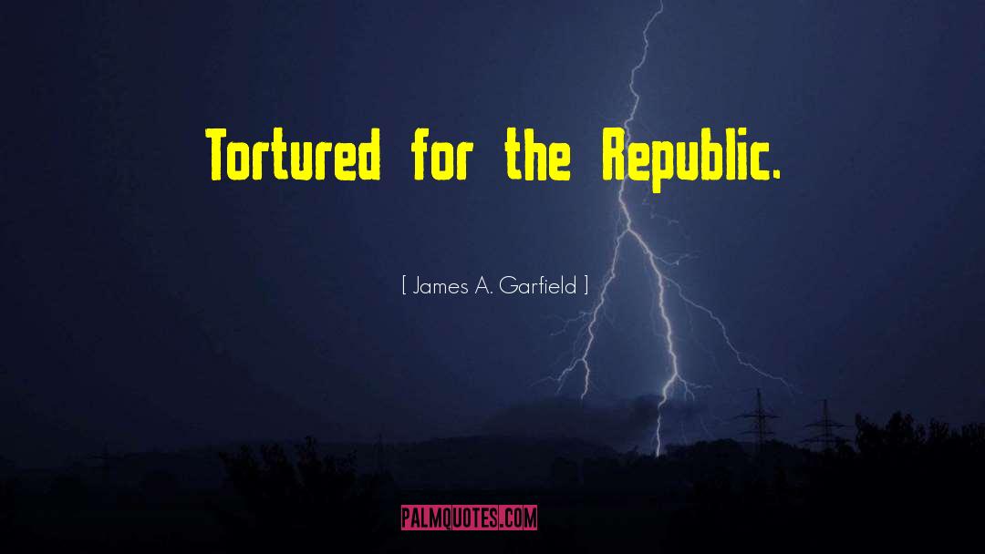 James A. Garfield Quotes: Tortured for the Republic.