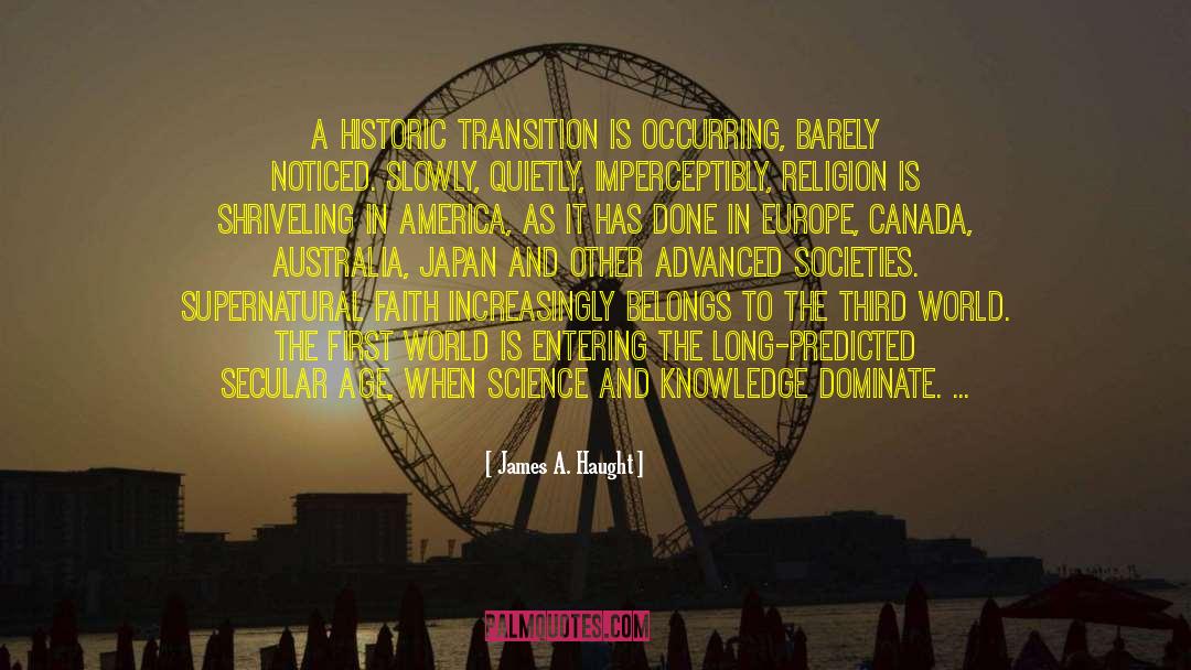 James A. Haught Quotes: A historic transition is occurring,