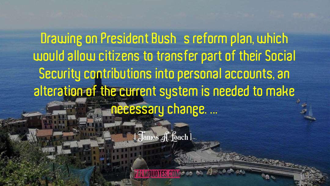 James A. Leach Quotes: Drawing on President Bush's reform