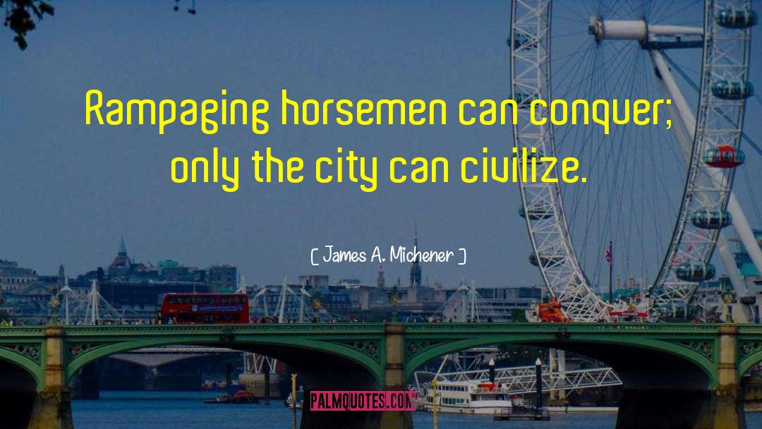 James A. Michener Quotes: Rampaging horsemen can conquer; only