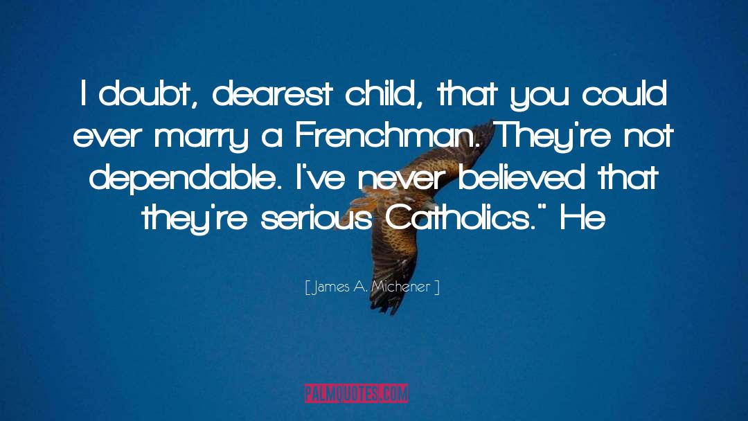 James A. Michener Quotes: I doubt, dearest child, that