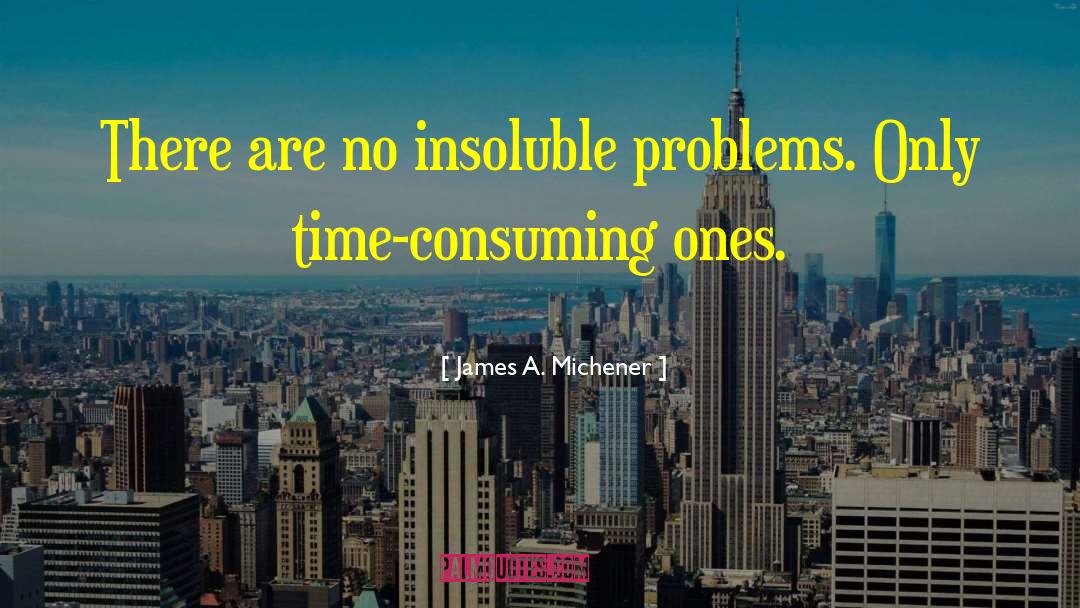 James A. Michener Quotes: There are no insoluble problems.