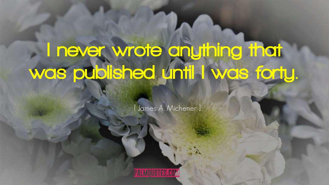 James A. Michener Quotes: I never wrote anything that