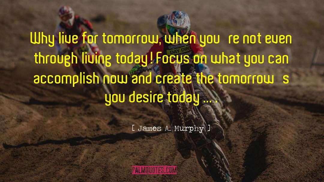 James A. Murphy Quotes: Why live for tomorrow, when