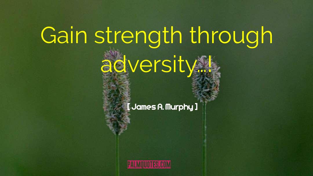 James A. Murphy Quotes: Gain strength through adversity…!