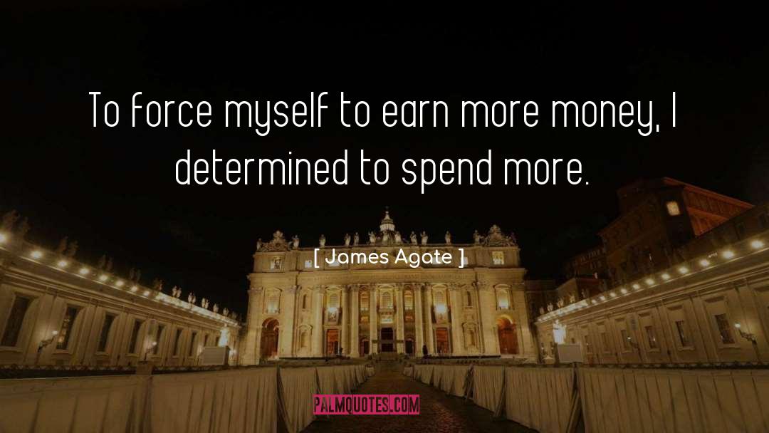 James Agate Quotes: To force myself to earn