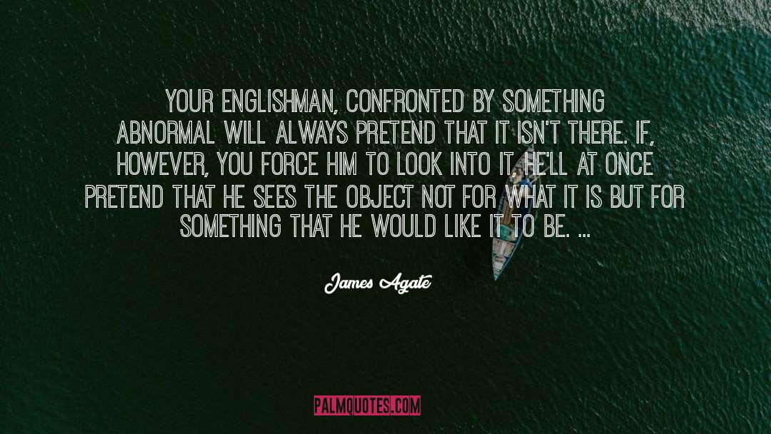 James Agate Quotes: Your Englishman, confronted by something