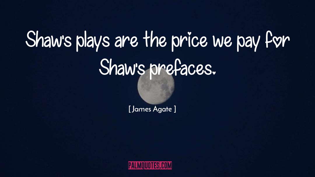 James Agate Quotes: Shaw's plays are the price