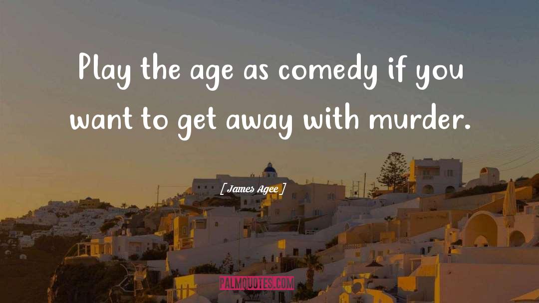 James Agee Quotes: Play the age as comedy