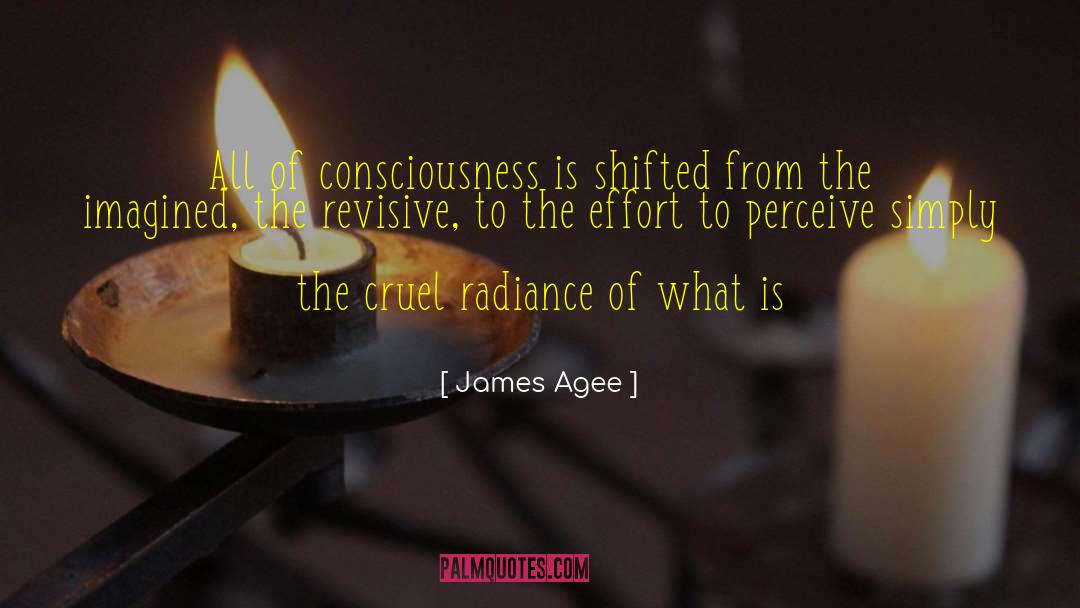 James Agee Quotes: All of consciousness is shifted