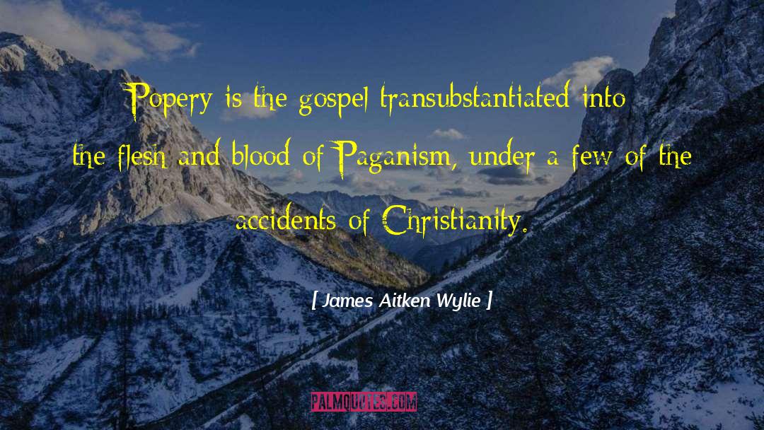 James Aitken Wylie Quotes: Popery is the gospel transubstantiated