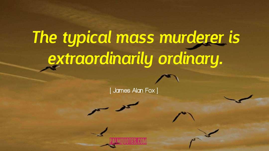 James Alan Fox Quotes: The typical mass murderer is