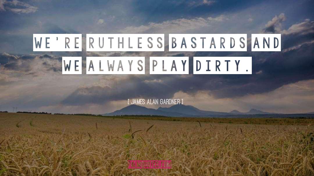 James Alan Gardner Quotes: We're ruthless bastards and we