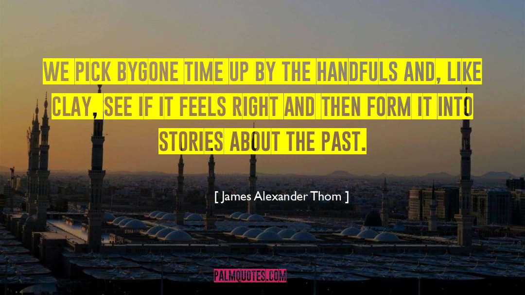 James Alexander Thom Quotes: We pick bygone time up
