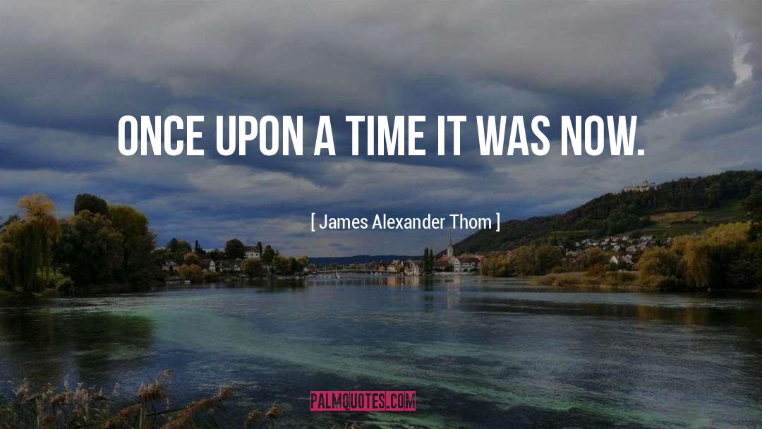 James Alexander Thom Quotes: Once upon a time it