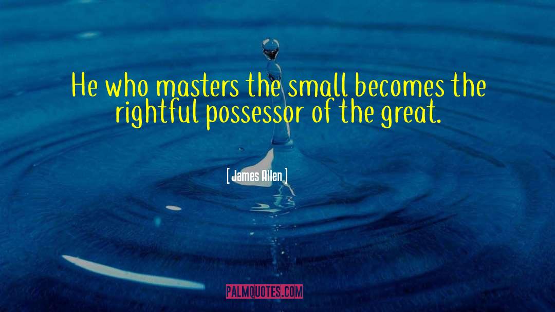 James Allen Quotes: He who masters the small