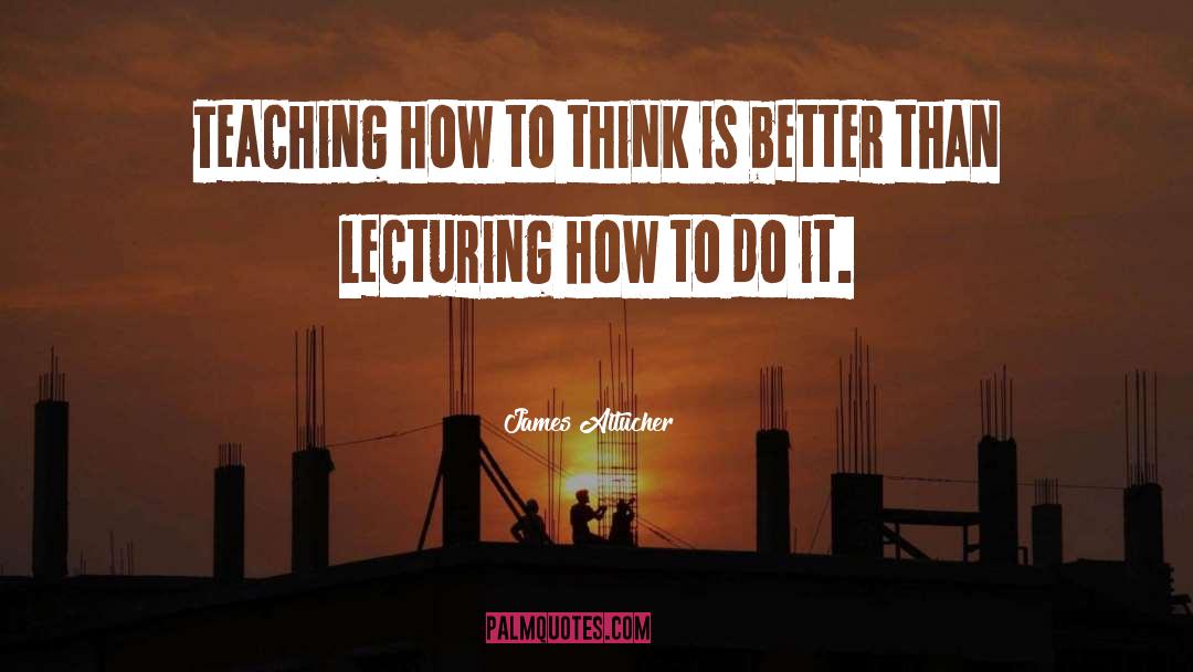 James Altucher Quotes: Teaching how to think is