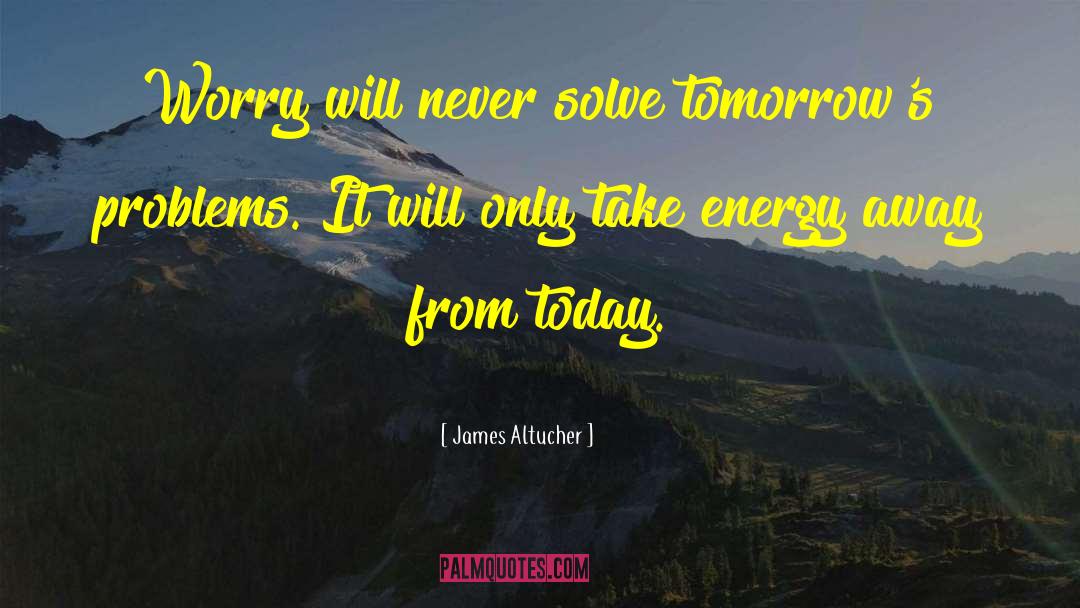 James Altucher Quotes: Worry will never solve tomorrow's