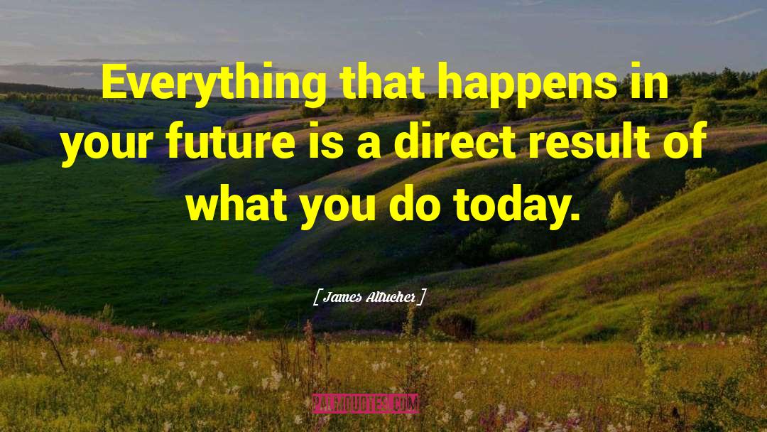 James Altucher Quotes: Everything that happens in your