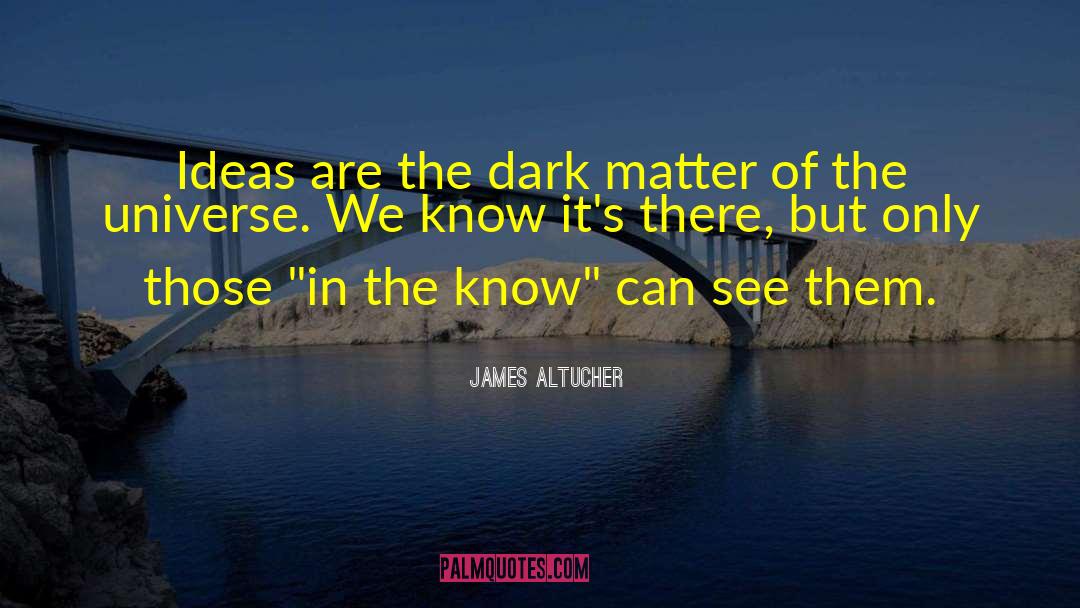 James Altucher Quotes: Ideas are the dark matter