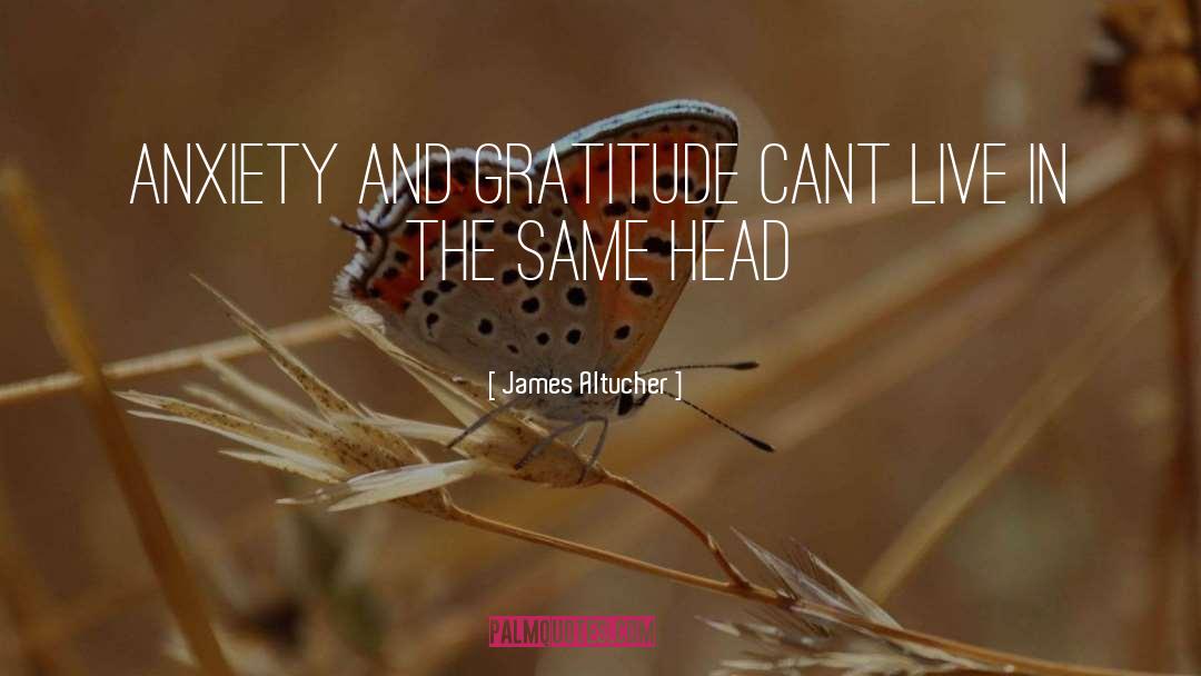 James Altucher Quotes: Anxiety and gratitude cant live