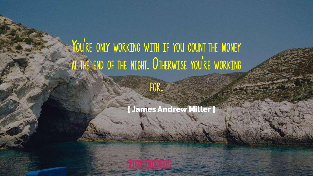 James Andrew Miller Quotes: You're only working with if