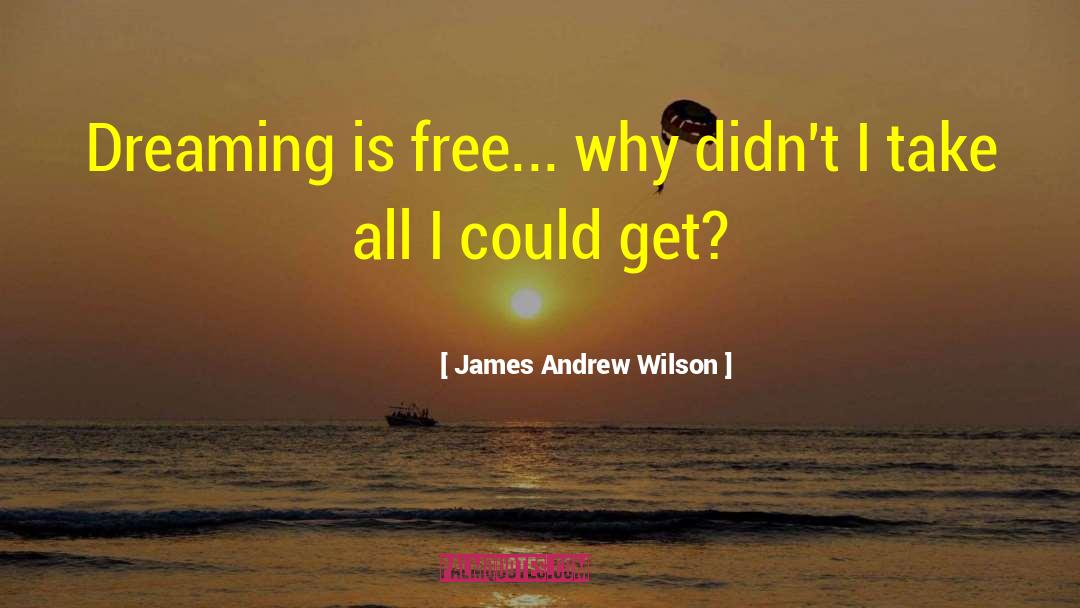 James Andrew Wilson Quotes: Dreaming is free... why didn't