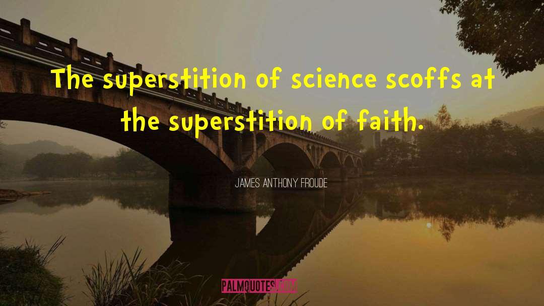 James Anthony Froude Quotes: The superstition of science scoffs
