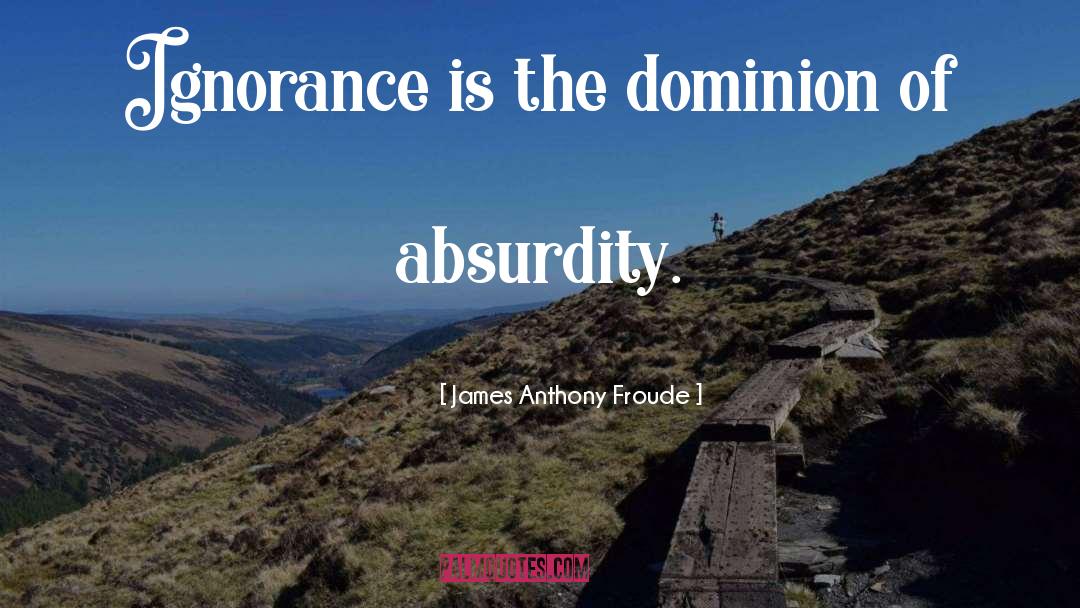 James Anthony Froude Quotes: Ignorance is the dominion of