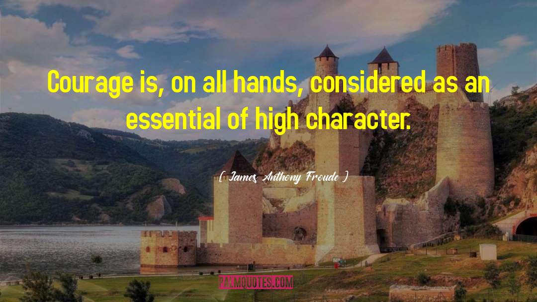 James Anthony Froude Quotes: Courage is, on all hands,