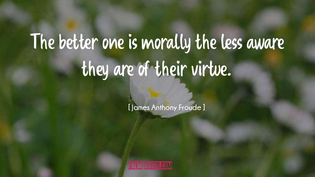 James Anthony Froude Quotes: The better one is morally