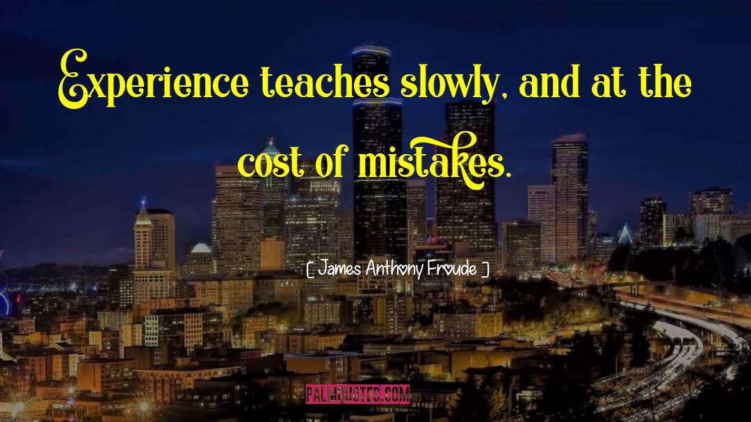 James Anthony Froude Quotes: Experience teaches slowly, and at