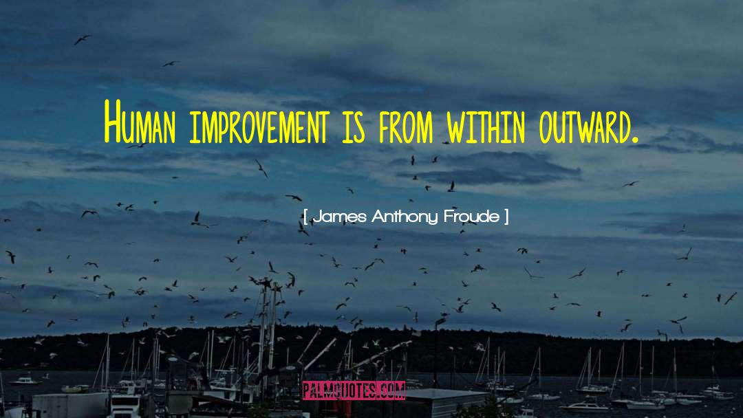 James Anthony Froude Quotes: Human improvement is from within