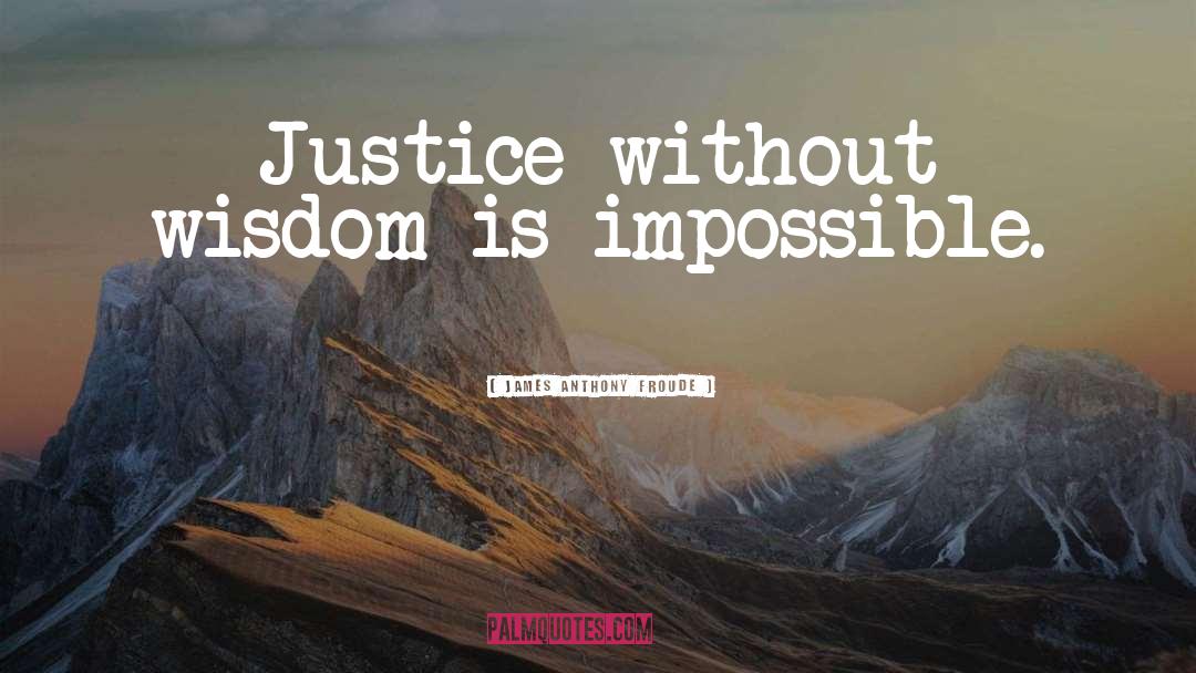 James Anthony Froude Quotes: Justice without wisdom is impossible.