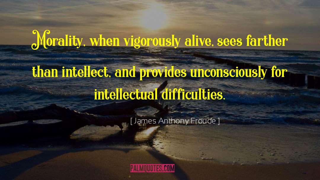 James Anthony Froude Quotes: Morality, when vigorously alive, sees