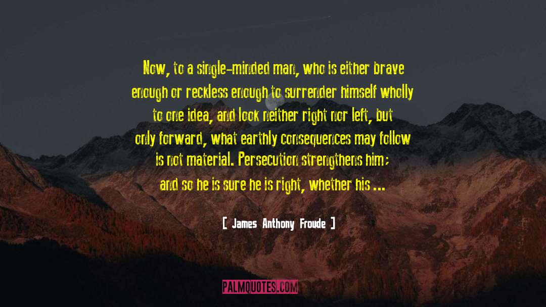 James Anthony Froude Quotes: Now, to a single-minded man,